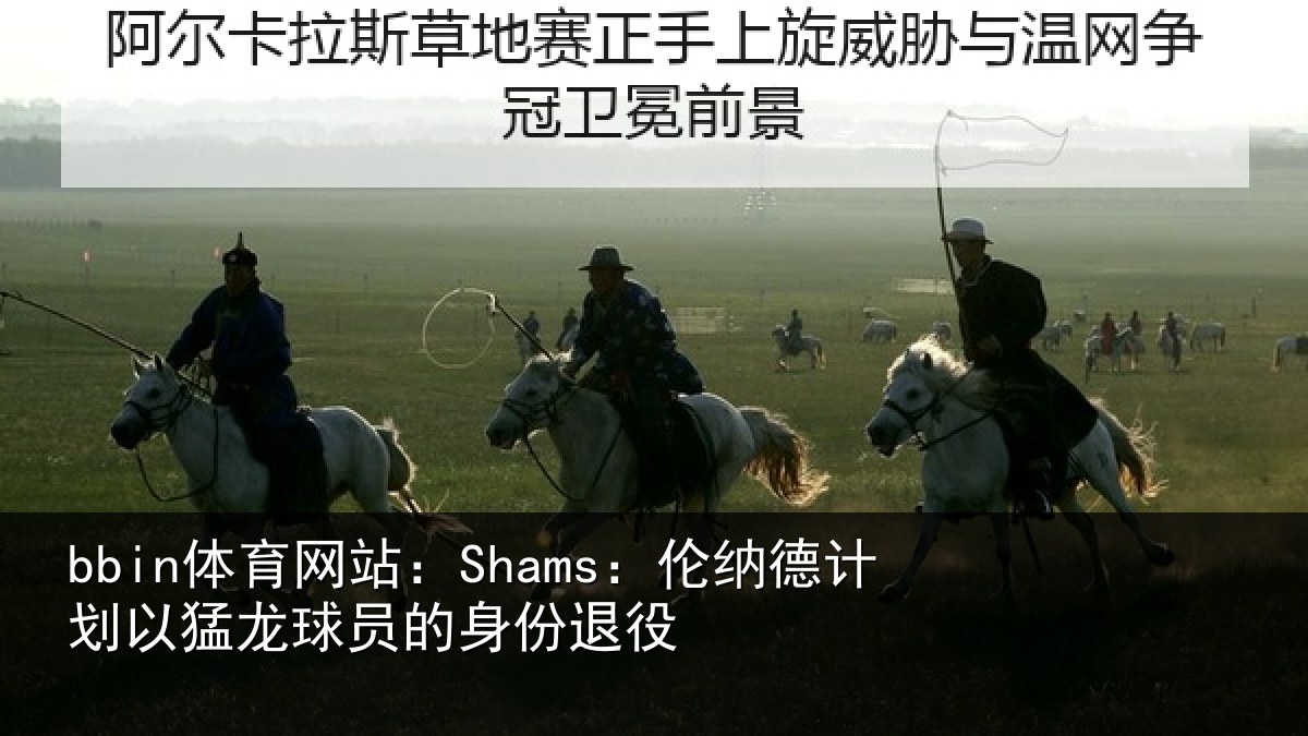 bbin体育网站：Shams：伦纳德计划相关情况退役