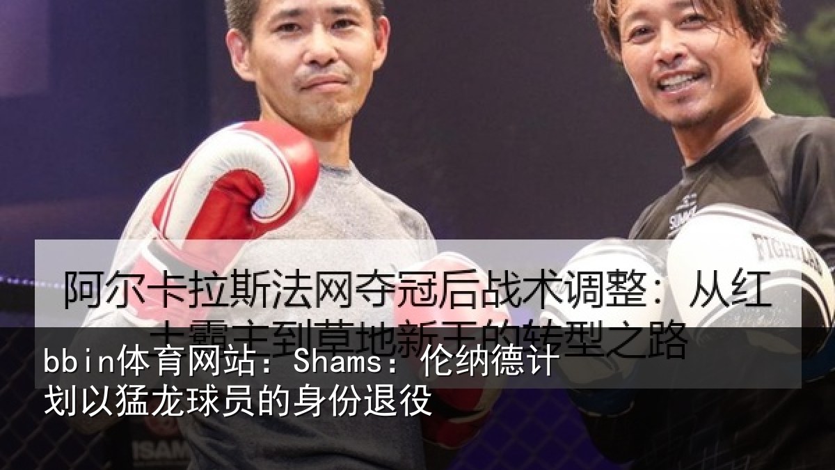 bbin体育网站：Shams：伦纳德计划相关情况退役