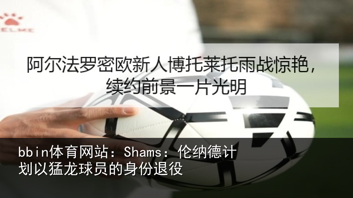 bbin体育网站：Shams：伦纳德计划以猛龙球员的身份退役