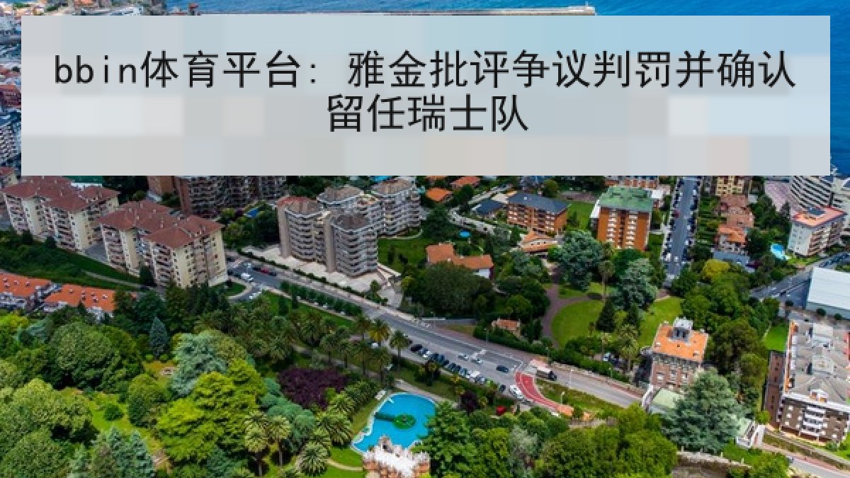 bbin体育平台: 雅金批评争议判罚并确认留任瑞士队