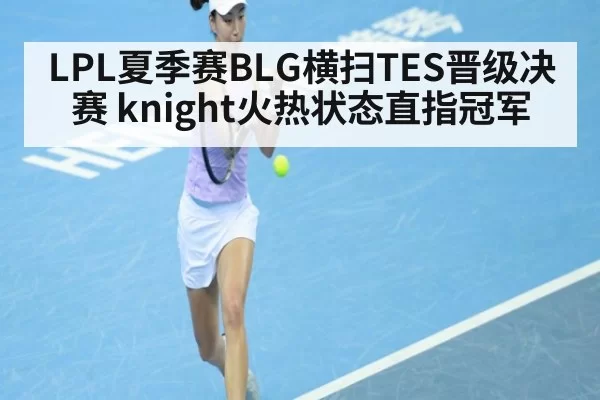 LPL夏季赛BLG横扫TES晋级决赛 knight火热状态直指冠军