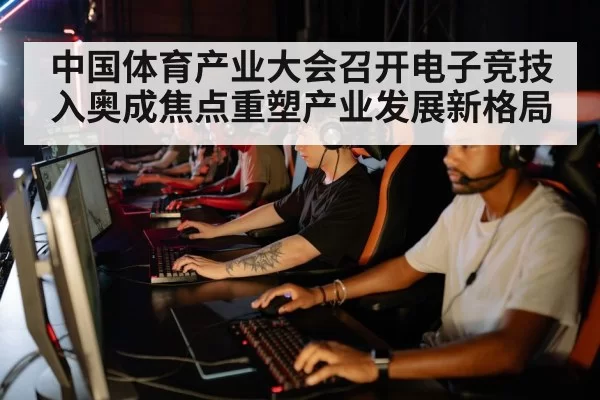 中国体育产业大会召开电子竞技入奥成焦点重塑产业发展新格局