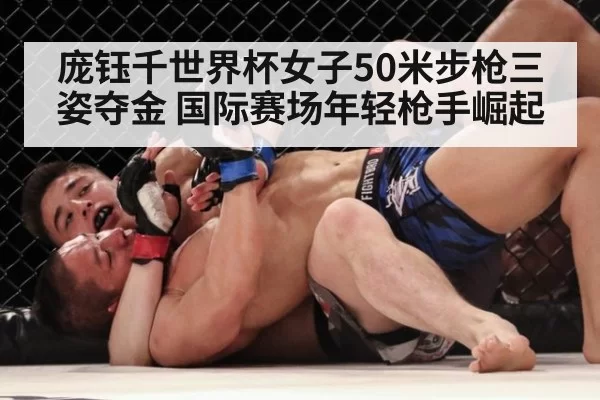庞钰千世界杯女子50米步枪三姿夺金 国际赛场年轻枪手崛起